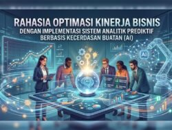 Rahasia Optimasi Kinerja Bisnis Dengan Implementasi Sistem Analitik Prediktif Berbasis Kecerdasan Buatan